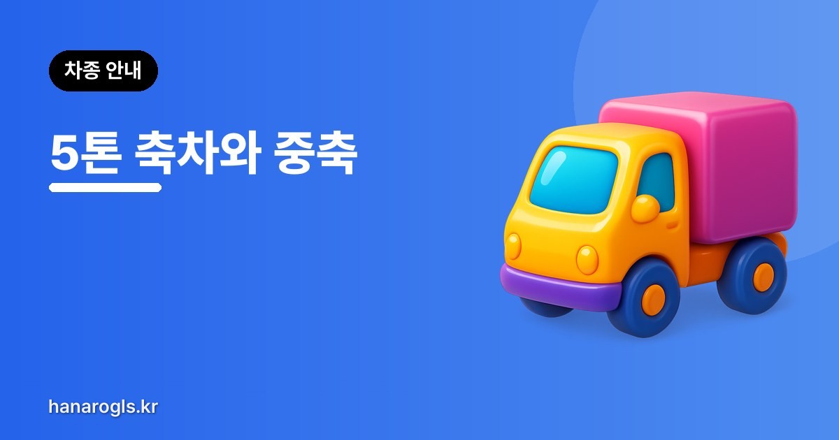 5톤 축차와 중축 — 무엇이 다른가