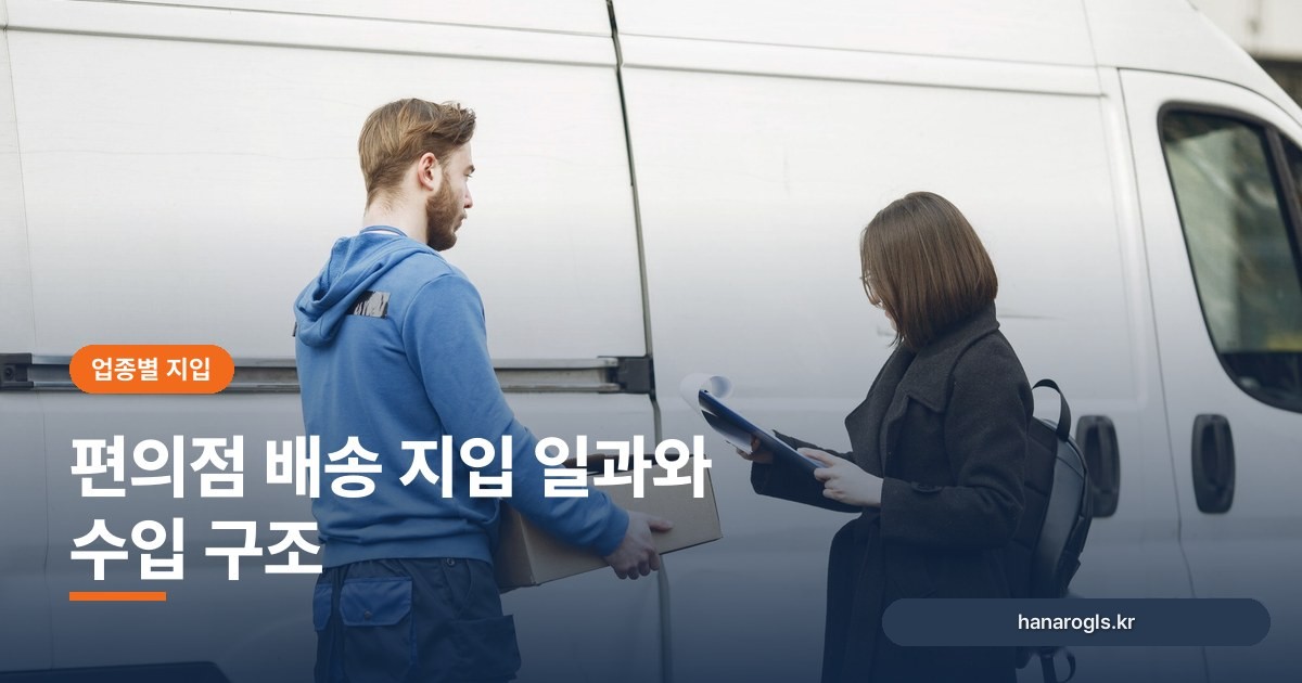 편의점 배송 지입 일과와 수입 구조: 상온·냉장 노선의 차이와 주의점